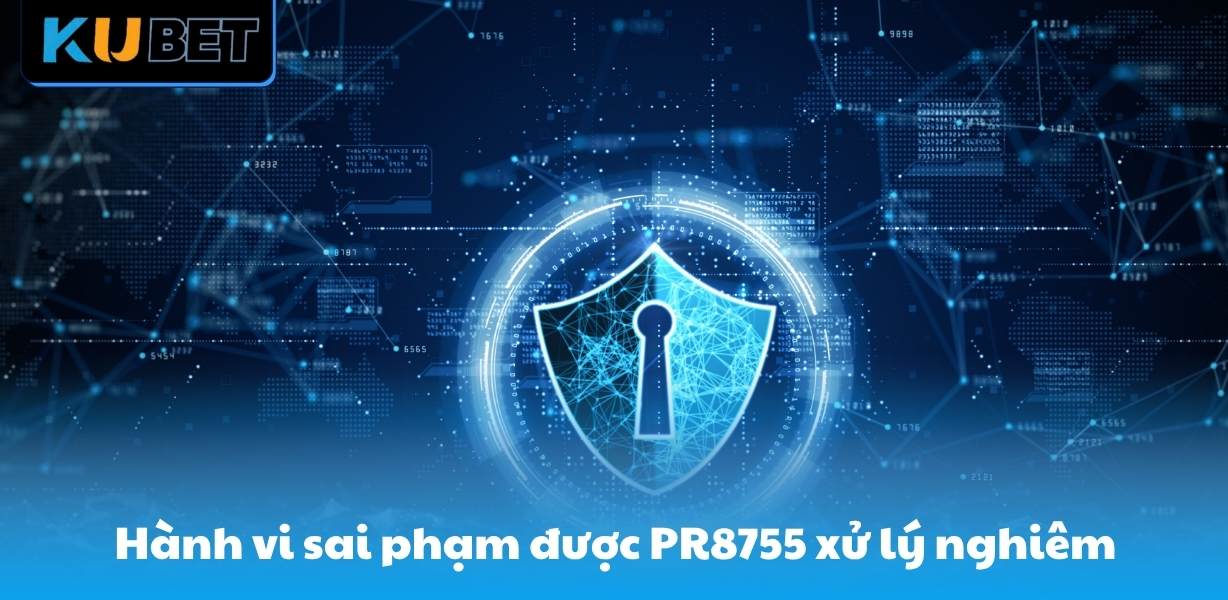 Hành vi sai phạm được PR8755 xử lý nghiêm trọng