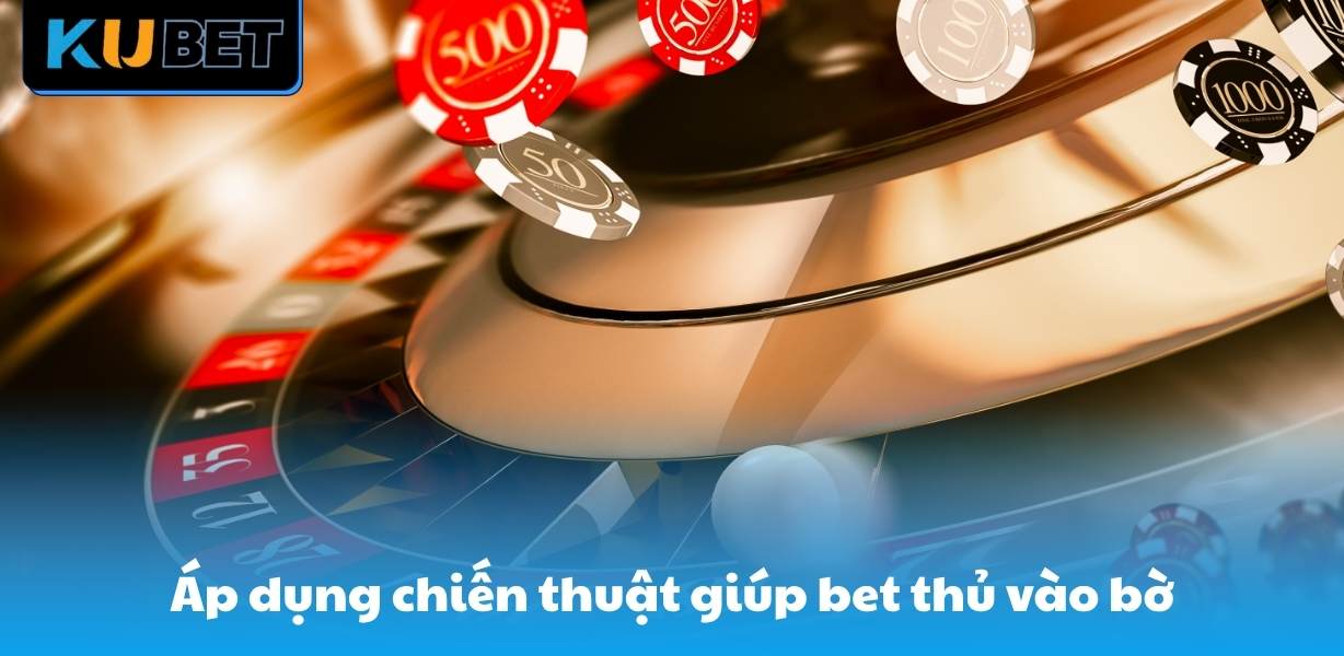 Áp dụng chiến thuật giúp bet thủ vào bờ