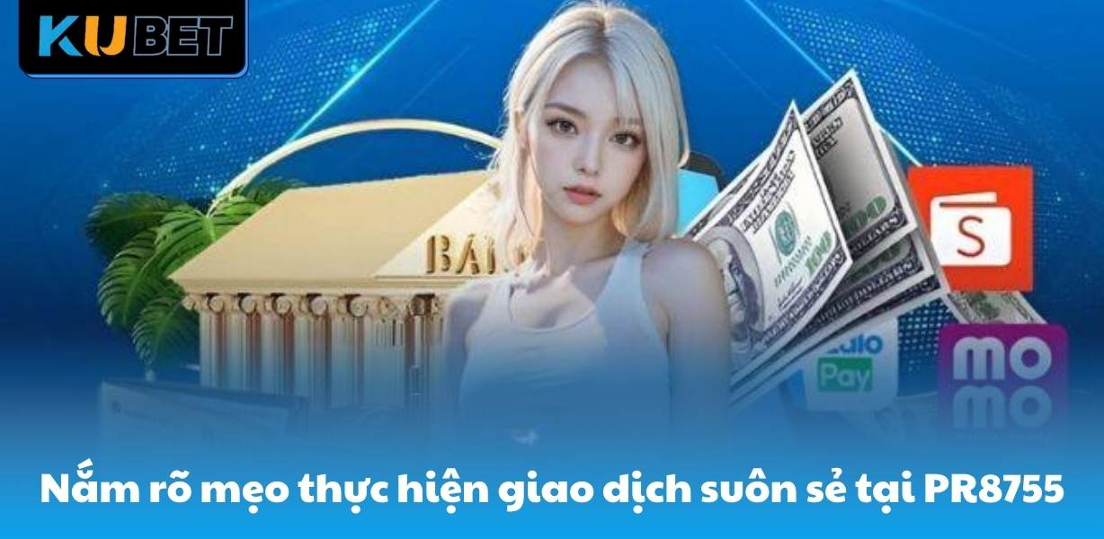 Nắm rõ mẹo thực hiện giao dịch suôn sẻ tại PR8755