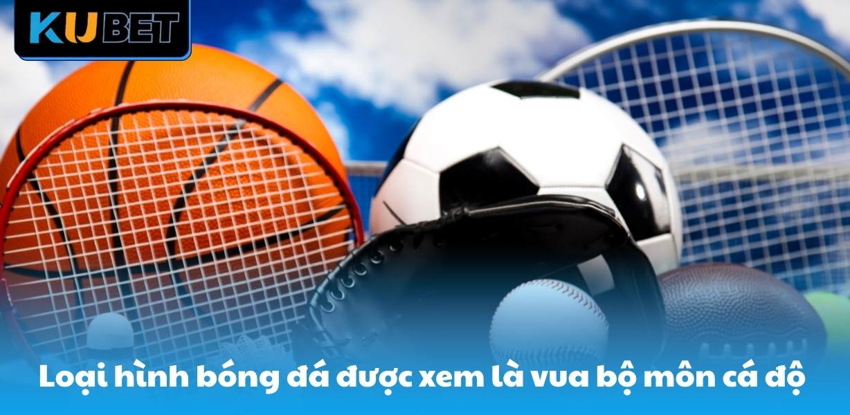 Loại hình bóng đá được xem là vua bộ môn cá độ